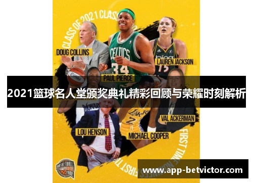 2021篮球名人堂颁奖典礼精彩回顾与荣耀时刻解析