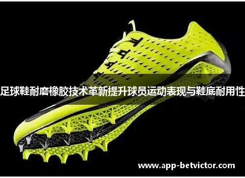足球鞋耐磨橡胶技术革新提升球员运动表现与鞋底耐用性