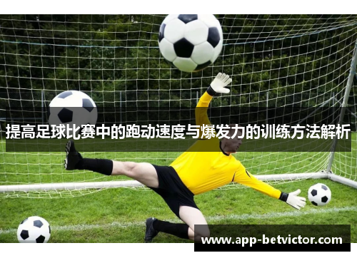 提高足球比赛中的跑动速度与爆发力的训练方法解析