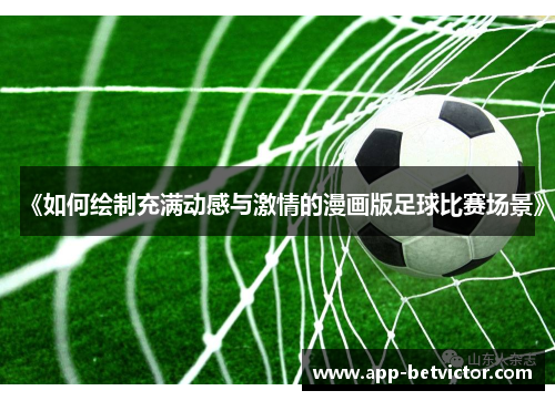 《如何绘制充满动感与激情的漫画版足球比赛场景》