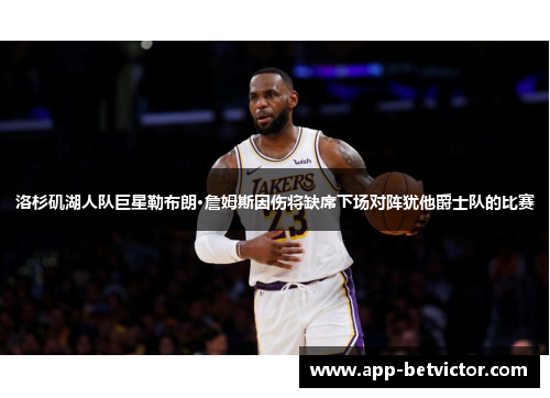 洛杉矶湖人队巨星勒布朗·詹姆斯因伤将缺席下场对阵犹他爵士队的比赛