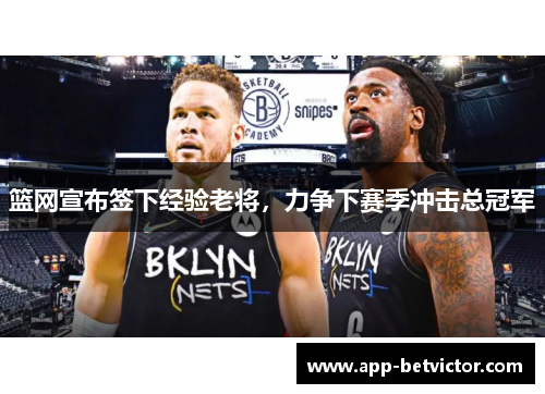 篮网宣布签下经验老将，力争下赛季冲击总冠军