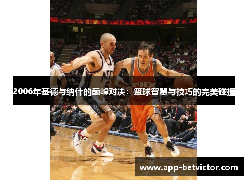 2006年基德与纳什的巅峰对决：篮球智慧与技巧的完美碰撞